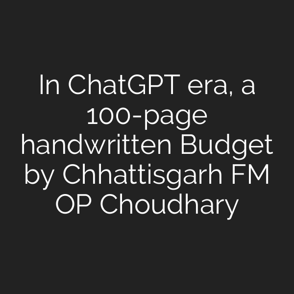 In ChatGPT era, a 100-page handwritten Budget by Chhattisgarh FM OP Choudhary