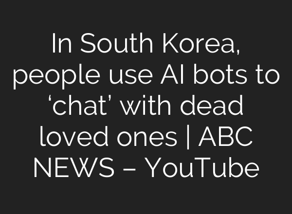 In South Korea, people use AI bots to ‘chat’ with dead loved ones | ABC NEWS – YouTube