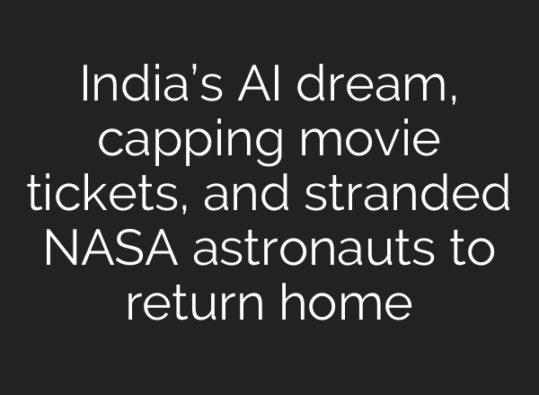 India’s AI dream, capping movie tickets, and stranded NASA astronauts to return home