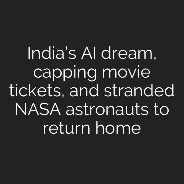 India’s AI dream, capping movie tickets, and stranded NASA astronauts to return home