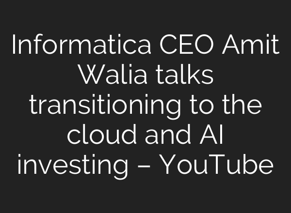 Informatica CEO Amit Walia talks transitioning to the cloud and AI investing – YouTube