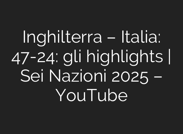 Inghilterra – Italia: 47-24: gli highlights | Sei Nazioni 2025 – YouTube