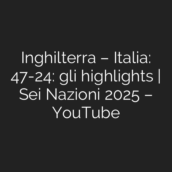 Inghilterra – Italia: 47-24: gli highlights | Sei Nazioni 2025 – YouTube