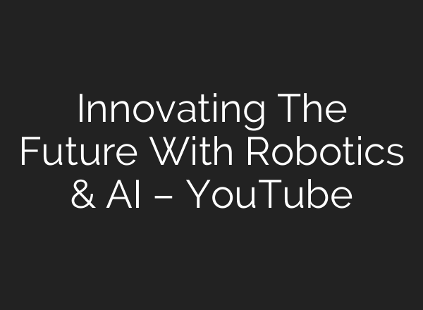 Innovating The Future With Robotics & AI – YouTube