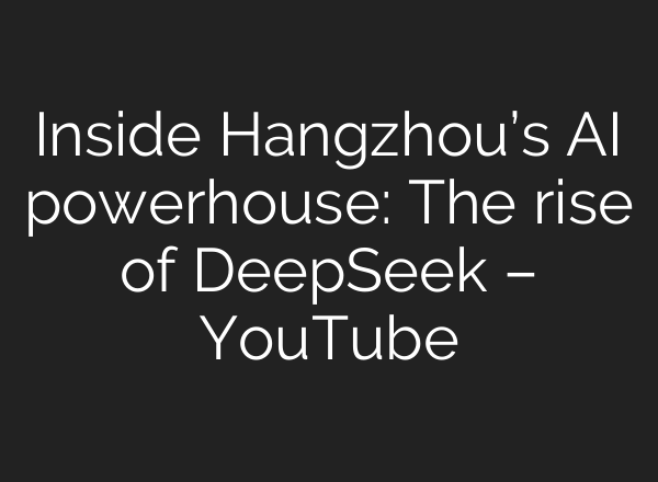 Inside Hangzhou’s AI powerhouse: The rise of DeepSeek – YouTube