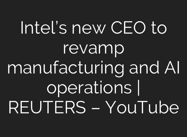 Intel’s new CEO to revamp manufacturing and AI operations | REUTERS – YouTube