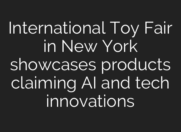 International Toy Fair in New York showcases products claiming AI and tech innovations