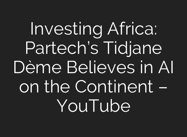 Investing Africa: Partech’s Tidjane Dème Believes in AI on the Continent – YouTube