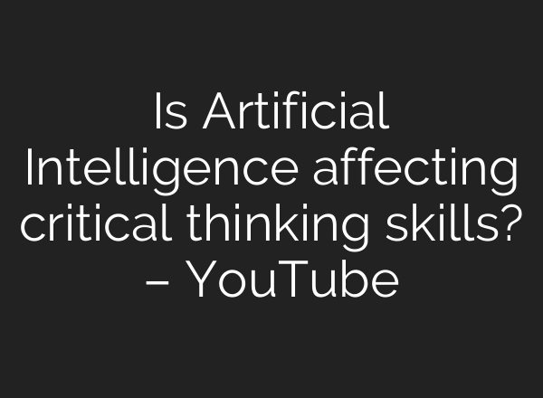 Is Artificial Intelligence affecting critical thinking skills? – YouTube