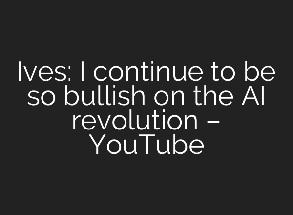 Ives: I continue to be so bullish on the AI revolution – YouTube
