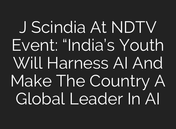 J Scindia At NDTV Event: “India’s Youth Will Harness AI And Make The Country A Global Leader In AI