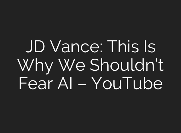 JD Vance: This Is Why We Shouldn’t Fear AI – YouTube