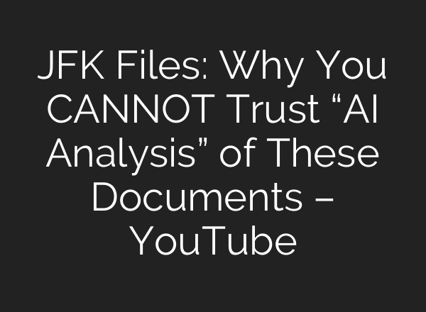 JFK Files: Why You CANNOT Trust “AI Analysis” of These Documents – YouTube
