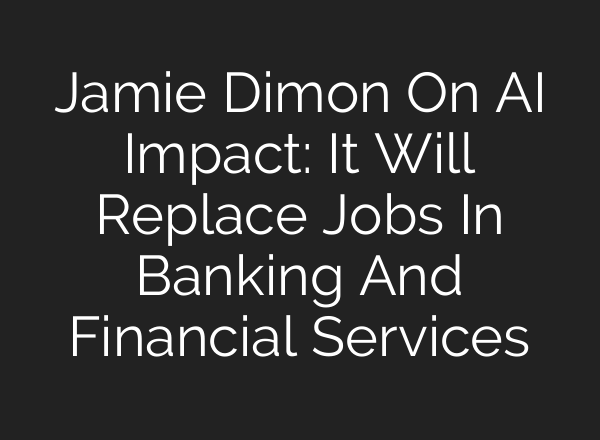 Jamie Dimon On AI Impact: It Will Replace Jobs In Banking And Financial Services