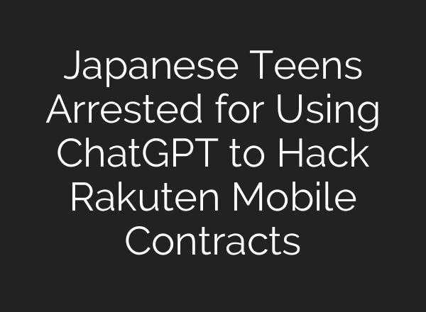 Japanese Teens Arrested for Using ChatGPT to Hack Rakuten Mobile Contracts