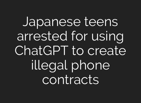 Japanese teens arrested for using ChatGPT to create illegal phone contracts