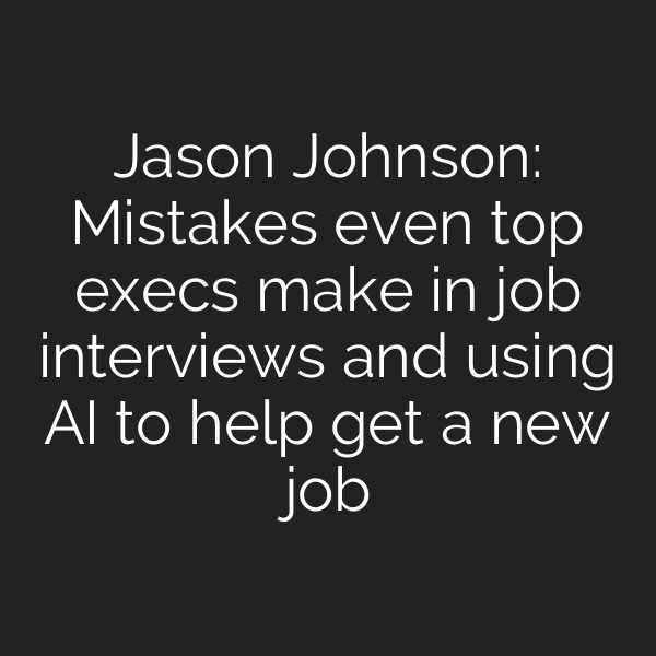 Jason Johnson: Mistakes even top execs make in job interviews and using AI to help get a new job