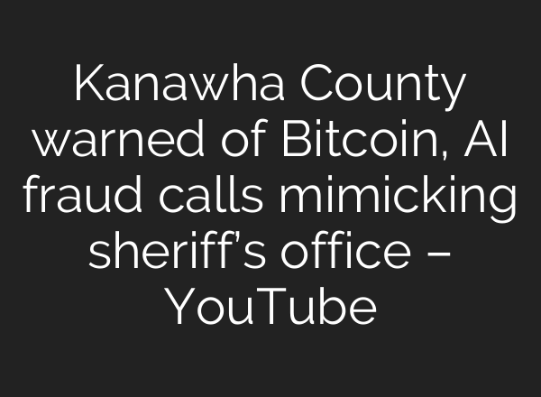 Kanawha County warned of Bitcoin, AI fraud calls mimicking sheriff’s office – YouTube