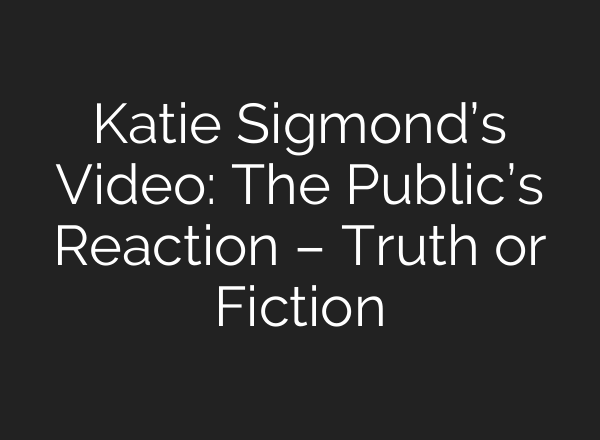 Katie Sigmond’s Video: The Public’s Reaction – Truth or Fiction