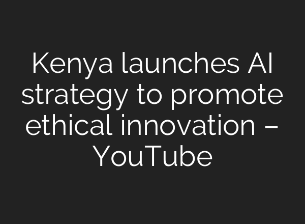 Kenya launches AI strategy to promote ethical innovation – YouTube
