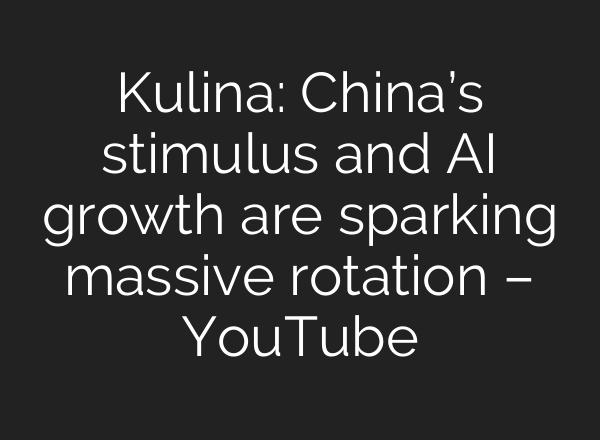 Kulina: China’s stimulus and AI growth are sparking massive rotation – YouTube