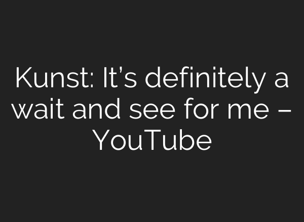 Kunst: It’s definitely a wait and see for me – YouTube