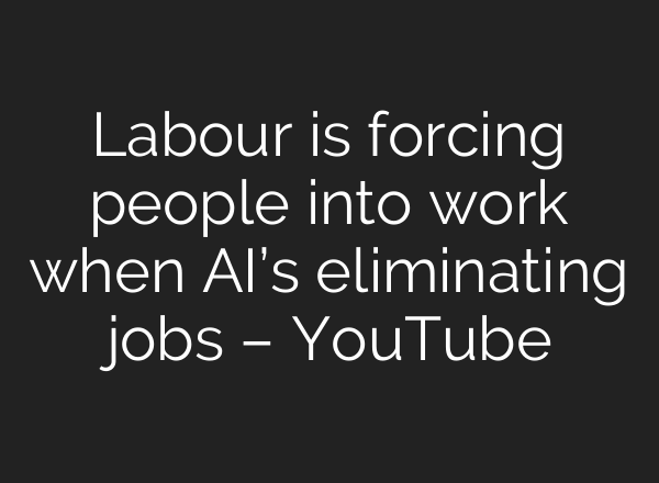 Labour is forcing people into work when AI’s eliminating jobs – YouTube
