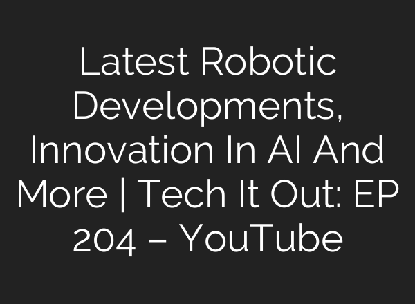 Latest Robotic Developments, Innovation In AI And More | Tech It Out: ​EP 204 – YouTube