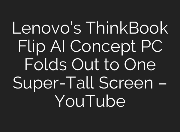 Lenovo’s ThinkBook Flip AI Concept PC Folds Out to One Super-Tall Screen – YouTube