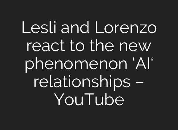 Lesli and Lorenzo react to the new phenomenon ‘AI‘ relationships – YouTube