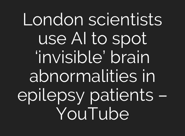 London scientists use AI to spot ‘invisible’ brain abnormalities in epilepsy patients – YouTube