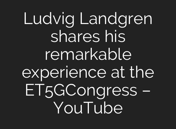 Ludvig Landgren shares his remarkable experience at the ET5GCongress – YouTube