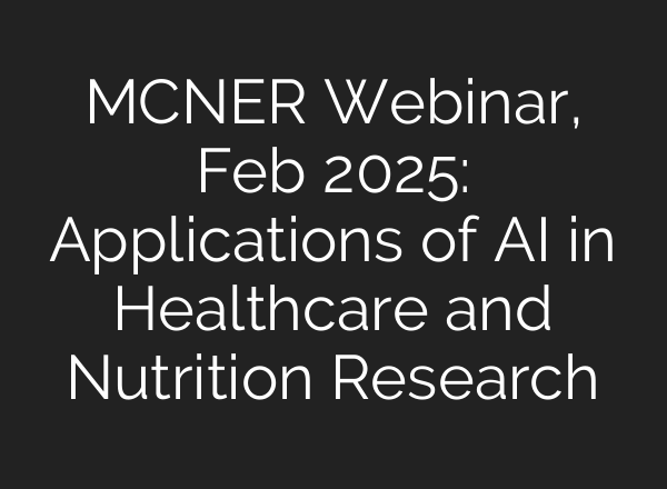 MCNER Webinar, Feb 2025: Applications of AI in Healthcare and Nutrition Research