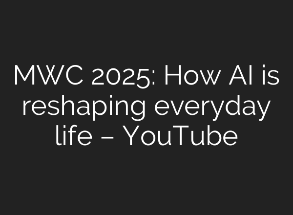 MWC 2025: How AI is reshaping everyday life – YouTube