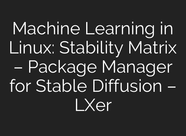 Machine Learning in Linux: Stability Matrix – Package Manager for Stable Diffusion – LXer