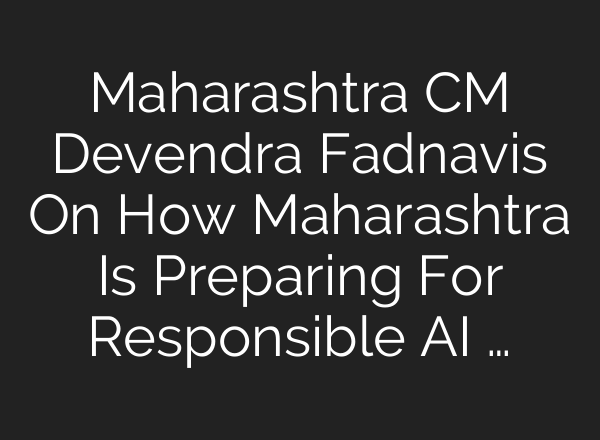 Maharashtra CM Devendra Fadnavis On How Maharashtra Is Preparing For Responsible AI …