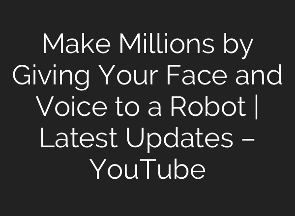 Make Millions by Giving Your Face and Voice to a Robot | Latest Updates – YouTube