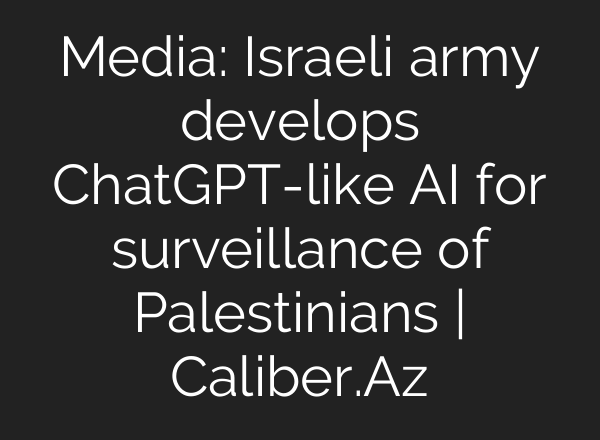 Media: Israeli army develops ChatGPT-like AI for surveillance of Palestinians | Caliber.Az