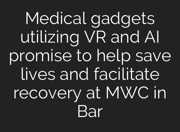 Medical gadgets utilizing VR and AI promise to help save lives and facilitate recovery at MWC in Bar