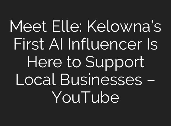 Meet Elle: Kelowna’s First AI Influencer Is Here to Support Local Businesses – YouTube