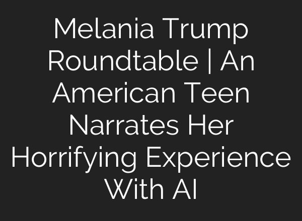 Melania Trump Roundtable | An American Teen Narrates Her Horrifying Experience With AI
