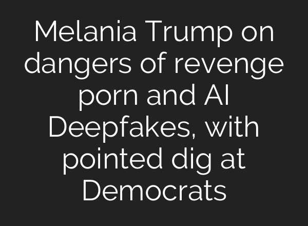 Melania Trump on dangers of revenge porn and AI Deepfakes, with pointed dig at Democrats