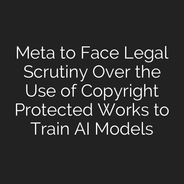 Meta to Face Legal Scrutiny Over the Use of Copyright Protected Works to Train AI Models