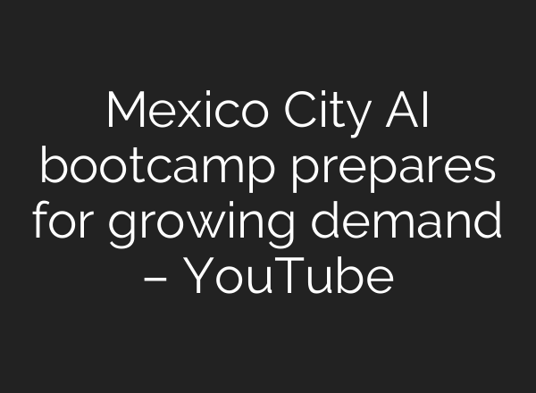 Mexico City AI bootcamp prepares for growing demand – YouTube