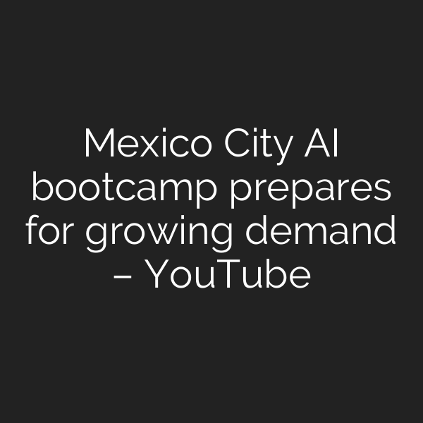 Mexico City AI bootcamp prepares for growing demand – YouTube