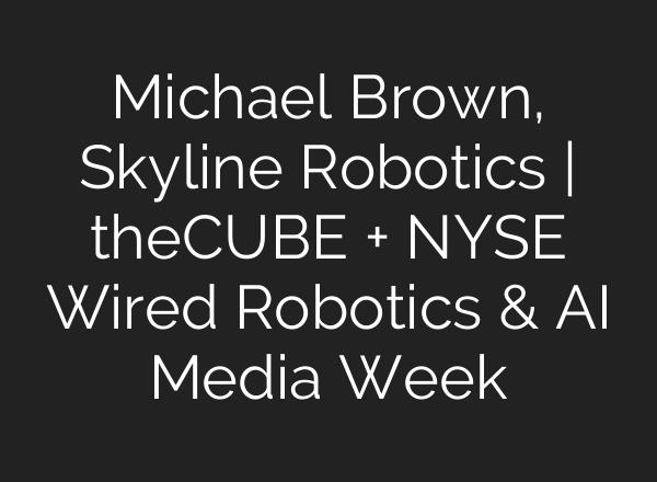 Michael Brown, Skyline Robotics | theCUBE + NYSE Wired Robotics & AI Media Week