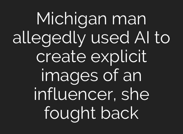 Michigan man allegedly used AI to create explicit images of an influencer, she fought back