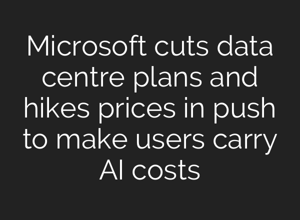 Microsoft cuts data centre plans and hikes prices in push to make users carry AI costs