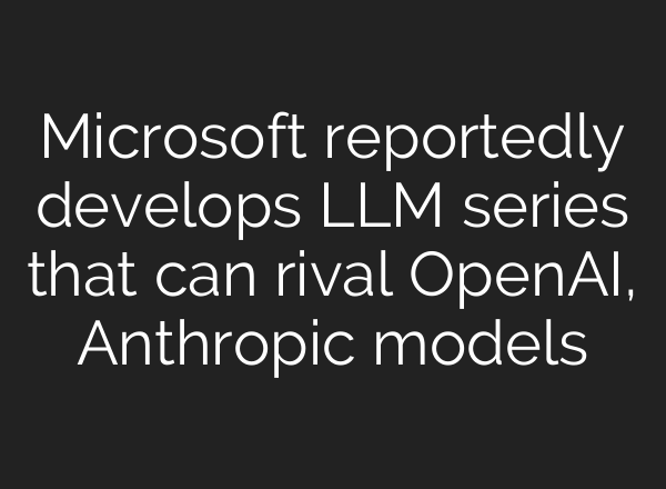 Microsoft reportedly develops LLM series that can rival OpenAI, Anthropic models