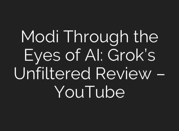 Modi Through the Eyes of AI: Grok’s Unfiltered Review – YouTube